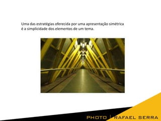 Uma das estratégias oferecida por uma apresentação simétrica
é a simplicidade dos elementos de um tema.
 