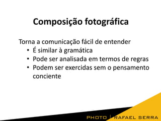 Composição fotográfica
Torna a comunicação fácil de entender
• É similar à gramática
• Pode ser analisada em termos de regras
• Podem ser exercidas sem o pensamento
conciente
 