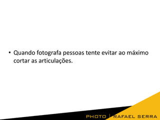 • Quando fotografa pessoas tente evitar ao máximo
cortar as articulações.
 