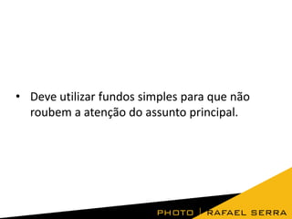 • Deve utilizar fundos simples para que não
roubem a atenção do assunto principal.
 