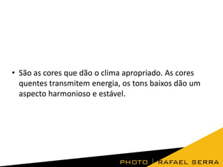 • São as cores que dão o clima apropriado. As cores
quentes transmitem energia, os tons baixos dão um
aspecto harmonioso e estável.
 