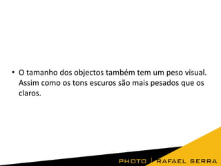 • O tamanho dos objectos também tem um peso visual.
Assim como os tons escuros são mais pesados que os
claros.
 