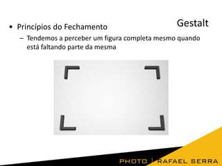 • Princípios do Fechamento

Gestalt

– Tendemos a perceber um figura completa mesmo quando
está faltando parte da mesma

 