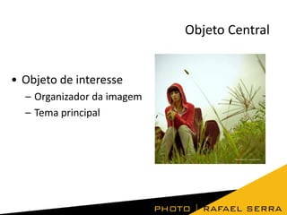 Objeto Central

• Objeto de interesse
– Organizador da imagem
– Tema principal

 