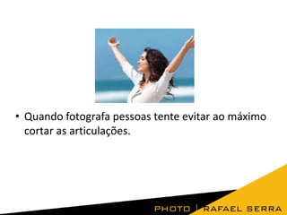 • Quando fotografa pessoas tente evitar ao máximo
cortar as articulações.

 