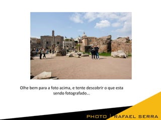 Olhe bem para a foto acima, e tente descobrir o que esta
sendo fotografado...

 