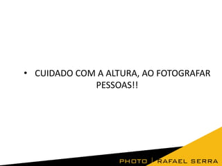 • CUIDADO COM A ALTURA, AO FOTOGRAFAR
PESSOAS!!

 