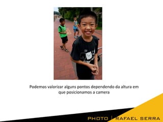 Podemos valorizar alguns pontos dependendo da altura em
que posicionamos a camera

 