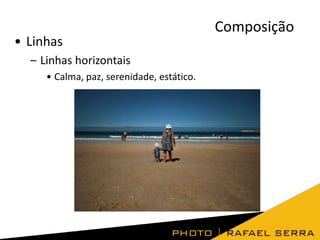 • Linhas
– Linhas horizontais
• Calma, paz, serenidade, estático.

Composição

 