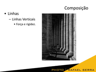 Composição
• Linhas
– Linhas Verticais
• Força e rigidez.

 