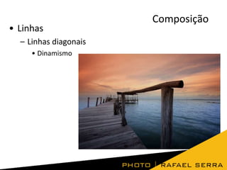 • Linhas
– Linhas diagonais
• Dinamismo

Composição

 
