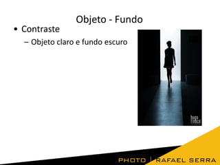 • Contraste

Objeto - Fundo

– Objeto claro e fundo escuro

 