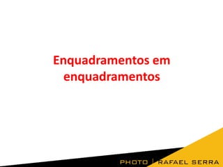 Enquadramentos em
enquadramentos

 