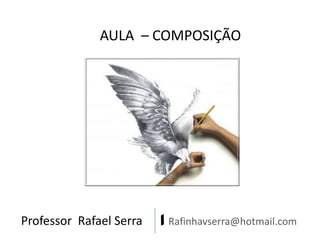 AULA – COMPOSIÇÃO

Professor Rafael Serra

| Rafinhavserra@hotmail.com

 