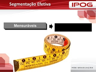 Segmentação Efetiva
Mensuráveis • Tamanho, poder de compra,
características dos segmentos
devem ser mensuráveis
 