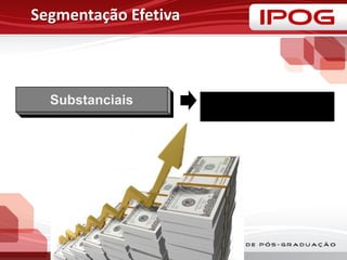 Segmentação Efetiva
Substanciais •Segmentos devem ser grandes ou
rentáveis o suficiente
 