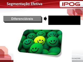 Segmentação Efetiva
Diferenciáveis
•Segmentos respondem de
maneira diferente a cada
elemento e programa de mix
de marketing
 