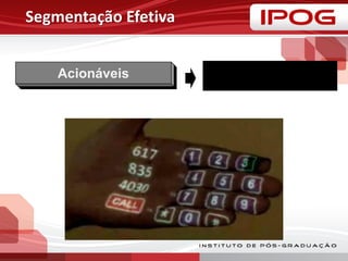 Segmentação Efetiva
Acionáveis
•Devem ser capazes de atrair e
atender os segmentos
 
