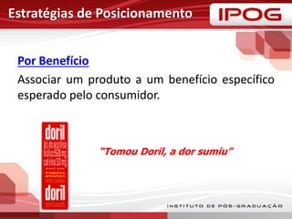 Estratégias de Posicionamento
Por Benefício
Associar um produto a um benefício específico
esperado pelo consumidor.
“Tomou Doril, a dor sumiu”
 