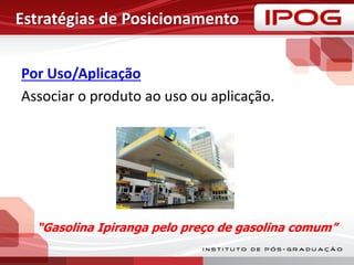 Estratégias de Posicionamento
Por Uso/Aplicação
Associar o produto ao uso ou aplicação.
“Gasolina Ipiranga pelo preço de gasolina comum”
 