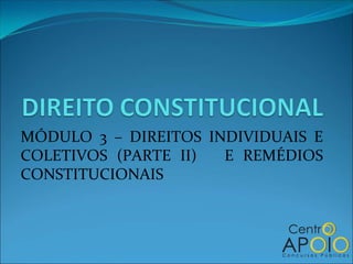 MÓDULO 3 – DIREITOS INDIVIDUAIS E COLETIVOS (PARTE II)  E REMÉDIOS CONSTITUCIONAIS 