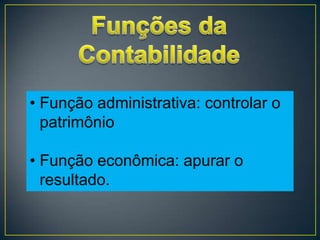 • Função administrativa: controlar o
  patrimônio

• Função econômica: apurar o
  resultado.
 