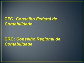 CFC: Conselho Federal de
Contabilidade


CRC: Conselho Regional de
Contabilidade
 