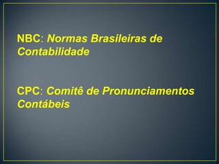 NBC: Normas Brasileiras de
Contabilidade


CPC: Comitê de Pronunciamentos
Contábeis
 