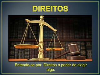 Entende-se por Direitos o poder de exigir
                algo.
 