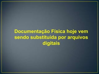 Documentação Física hoje vem
sendo substituída por arquivos
          digitais
 