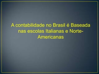 A contabilidade no Brasil é Baseada
   nas escolas Italianas e Norte-
            Americanas
 