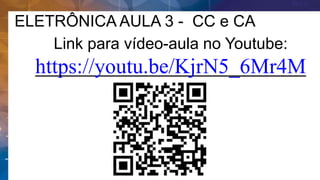 ELETRÔNICA AULA 3 - CC e CA
Link para vídeo-aula no Youtube:
https://youtu.be/KjrN5_6Mr4M
 