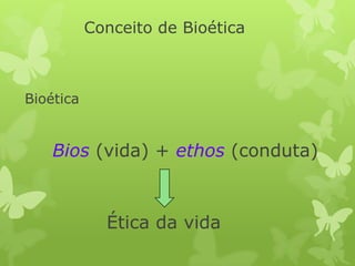 Bioética
Bios (vida) + ethos (conduta)
Ética da vida
Conceito de Bioética
 