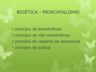 BIOÉTICA - PRINCIPIALISMO
 princípio da beneficência
 princípio da não maleficência
 princípio do respeito da autonomia
 princípio da justiça
 