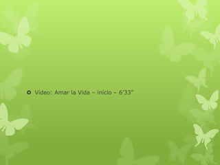  Vídeo: Amar la Vida – início – 6’33”
 