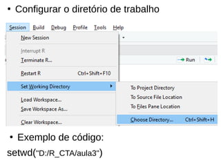 ●
Configurar o diretório de trabalho
●
Exemplo de código:
setwd("D:/R_CTA/aula3")
 