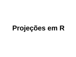 Projeções em R
 