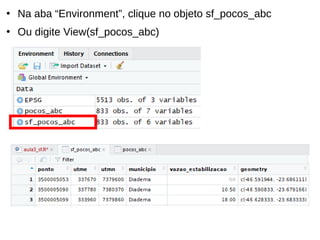 ●
Na aba “Environment”, clique no objeto sf_pocos_abc
●
Ou digite View(sf_pocos_abc)
 