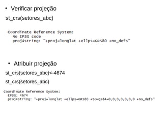 ●
Verificar projeção
st_crs(setores_abc)
●
Atribuir projeção
st_crs(setores_abc)<-4674
st_crs(setores_abc)
 