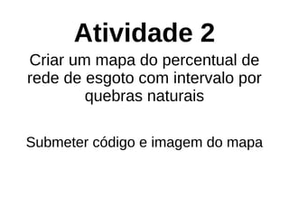 Atividade 2
Criar um mapa do percentual de
rede de esgoto com intervalo por
quebras naturais
Submeter código e imagem do mapa
 