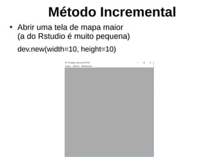 Método Incremental
●
Abrir uma tela de mapa maior
(a do Rstudio é muito pequena)
dev.new(width=10, height=10)
 