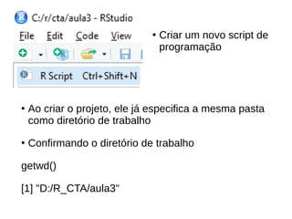 ●
Configurar o diretório de trabalho
●
Exemplo de código:
setwd("D:/R_CTA/aula3")
 