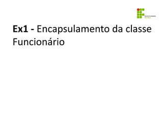 Ex1 - Encapsulamento da classe
Funcionário
 