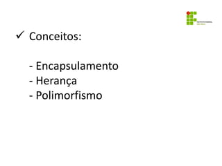  Conceitos:
- Encapsulamento
- Herança
- Polimorfismo
 