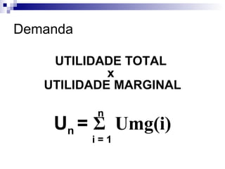 Demanda

    UTILIDADE TOTAL
            x
   UTILIDADE MARGINAL

          n
    Un = Σ Umg(i)
          i=1
 