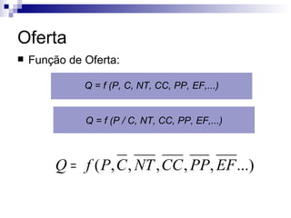 Oferta
   Função de Oferta:

              Q = f (P, C, NT, CC, PP, EF,...)


              Q = f (P / C, NT, CC, PP, EF,...)



         Q = f ( P, C , NT , CC , PP, EF ...)
 
