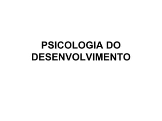 PSICOLOGIA DO
DESENVOLVIMENTO
 