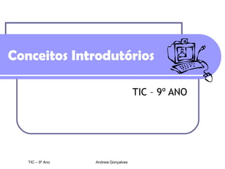 Conceitos Introdutórios TIC – 9º ANO TIC – 9º Ano Andreia Gonçalves 