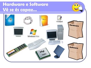 Hardware e Software Vê se és capaz… Hardware Software 