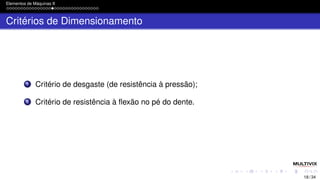 Elementos de Máquinas II
Critérios de Dimensionamento
1 Critério de desgaste (de resistência à pressão);
2 Critério de resistência à flexão no pé do dente.
18 / 34
 